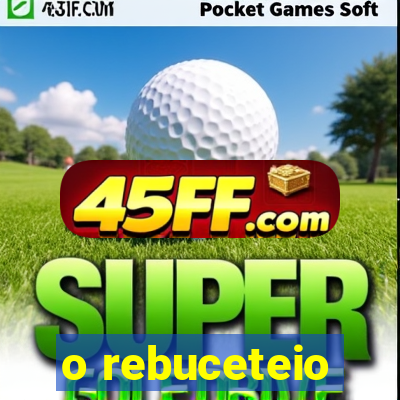 o rebuceteio
